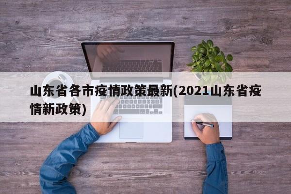 山东省各市疫情政策最新(2021山东省疫情新政策)