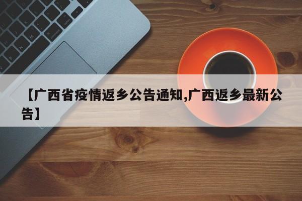 【广西省疫情返乡公告通知,广西返乡最新公告】