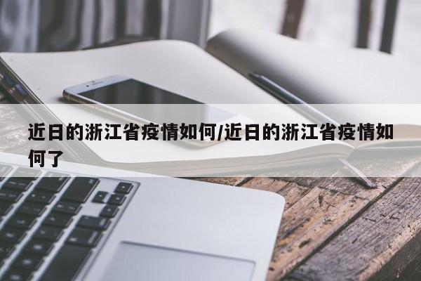 近日的浙江省疫情如何/近日的浙江省疫情如何了