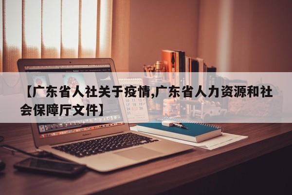 【广东省人社关于疫情,广东省人力资源和社会保障厅文件】