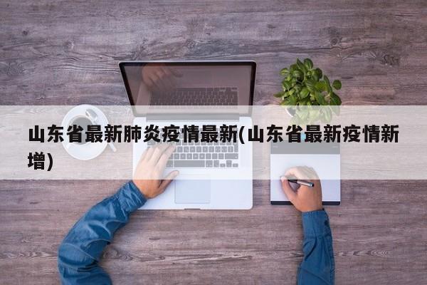 山东省最新肺炎疫情最新(山东省最新疫情新增)