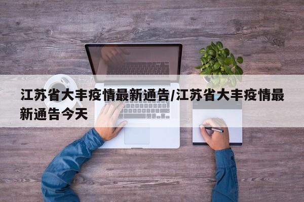 江苏省大丰疫情最新通告/江苏省大丰疫情最新通告今天