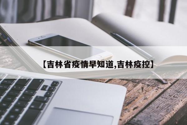 【吉林省疫情早知道,吉林疫控】