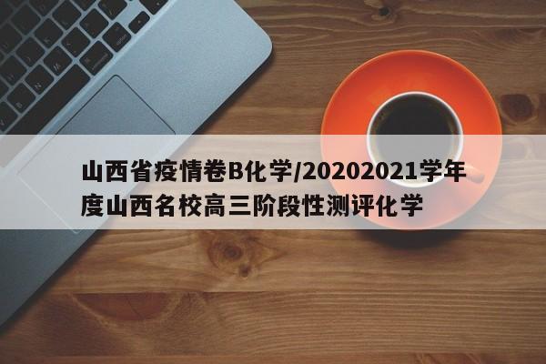 山西省疫情卷B化学/20202021学年度山西名校高三阶段性测评化学