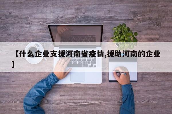 【什么企业支援河南省疫情,援助河南的企业】