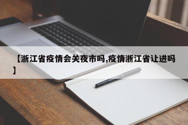 【浙江省疫情会关夜市吗,疫情浙江省让进吗】