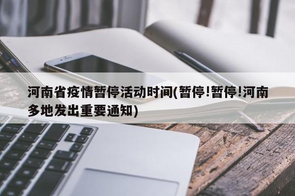 河南省疫情暂停活动时间(暂停!暂停!河南多地发出重要通知)